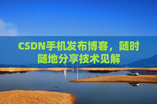 CSDN手机发布博客，随时随地分享技术见解