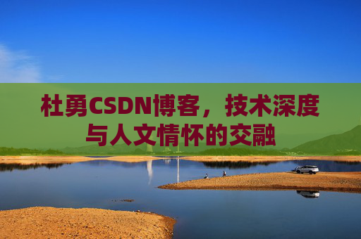 杜勇CSDN博客,技术深度与人文情怀的交融