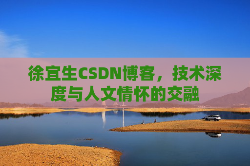 徐宜生CSDN博客，技术深度与人文情怀的交融